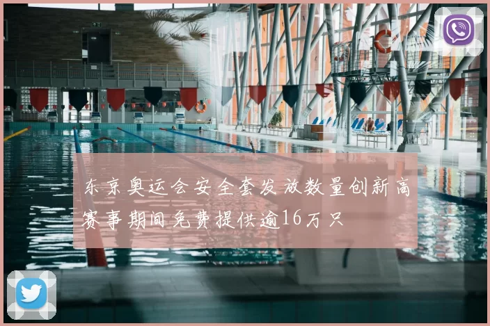 东京奥运会安全套发放数量创新高赛事期间免费提供逾16万只