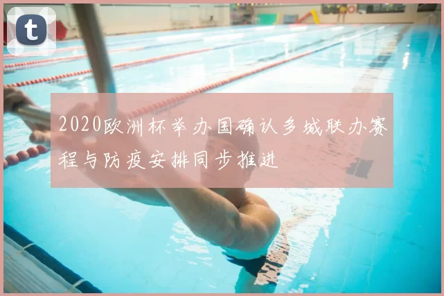 2020欧洲杯举办国确认多城联办赛程与防疫安排同步推进