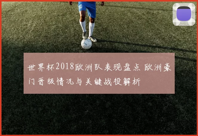 世界杯2018欧洲队表现盘点 欧洲豪门晋级情况与关键战役解析