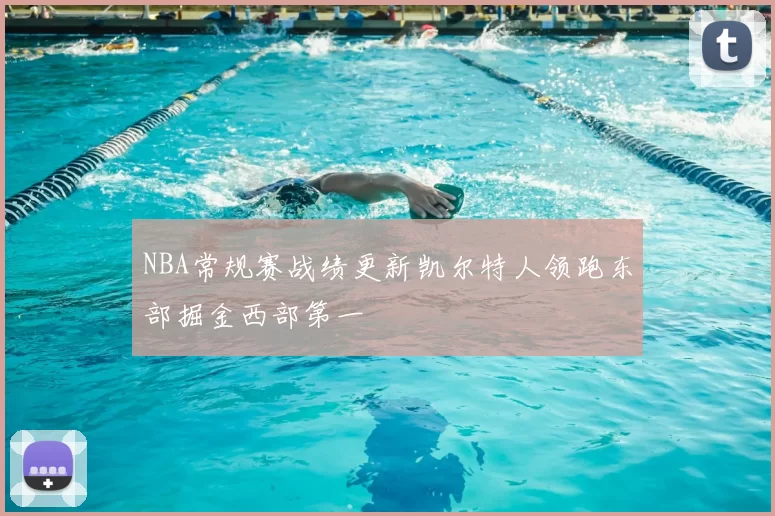 NBA常规赛战绩更新凯尔特人领跑东部掘金西部第一