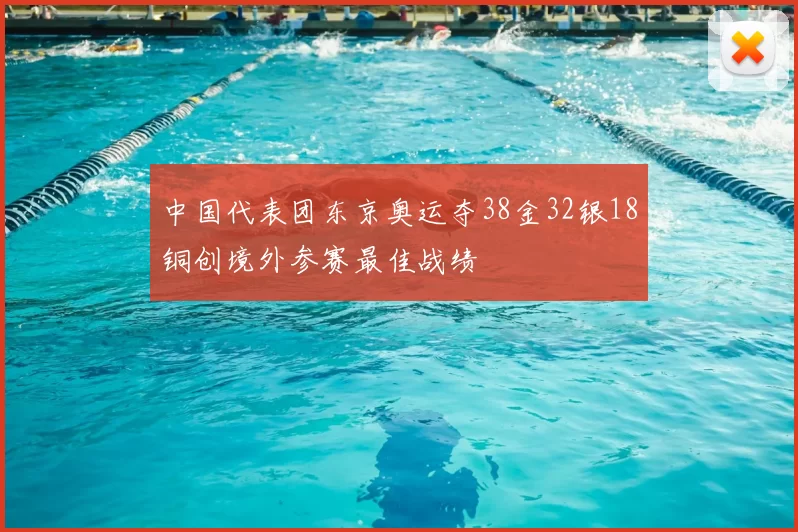 中国代表团东京奥运夺38金32银18铜创境外参赛最佳战绩