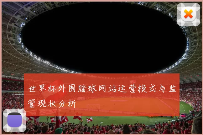 世界杯外围赌球网站运营模式与监管现状分析