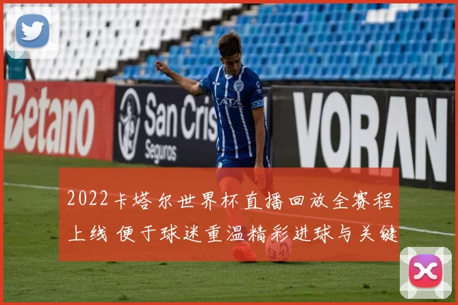 2022卡塔尔世界杯直播回放全赛程上线 便于球迷重温精彩进球与关键对决