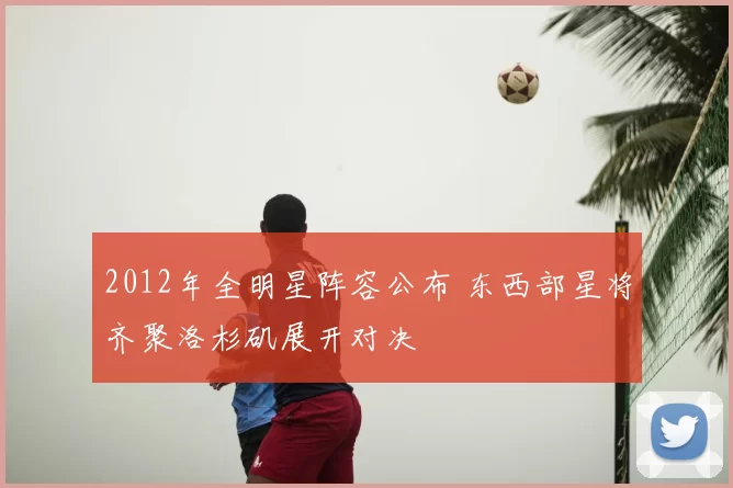 2012年全明星阵容公布 东西部星将齐聚洛杉矶展开对决
