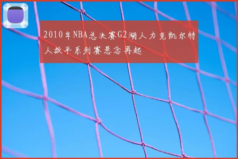 2010年NBA总决赛G2湖人力克凯尔特人扳平系列赛悬念再起