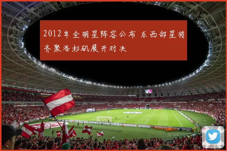 2012年全明星阵容公布 东西部星将齐聚洛杉矶展开对决