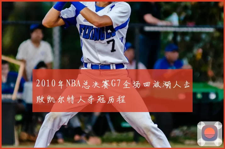 2010年NBA总决赛G7全场回放湖人击败凯尔特人夺冠历程