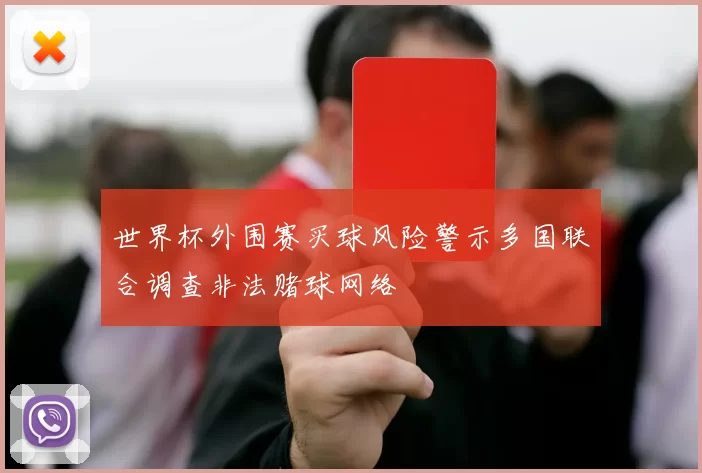 世界杯外围赛买球风险警示多国联合调查非法赌球网络