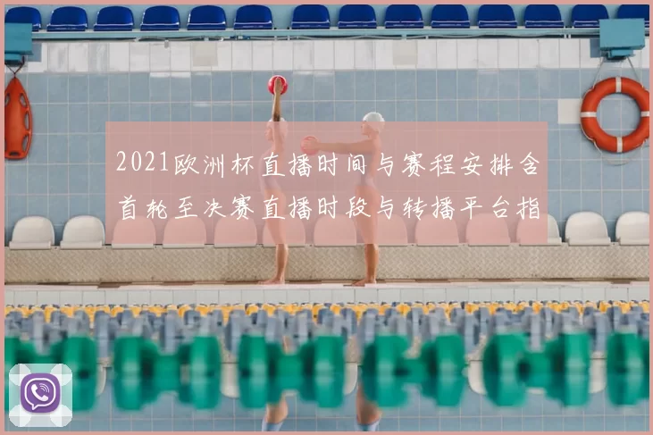 2021欧洲杯直播时间与赛程安排含首轮至决赛直播时段与转播平台指南