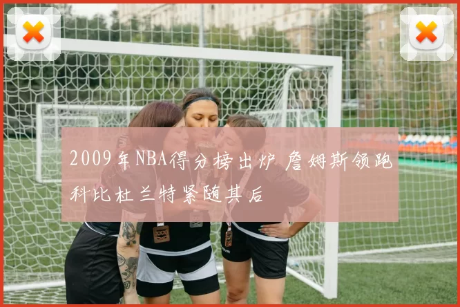 2009年NBA得分榜出炉 詹姆斯领跑科比杜兰特紧随其后