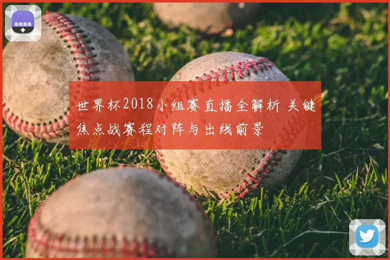 世界杯2018小组赛直播全解析 关键焦点战赛程对阵与出线前景