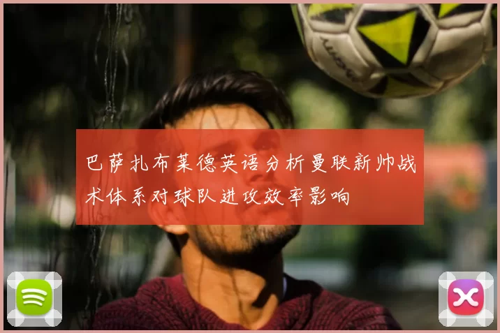 巴萨扎布莱德英语分析曼联新帅战术体系对球队进攻效率影响
