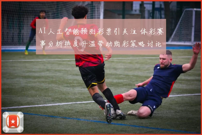 AI人工智能预测彩票引关注 体彩赛事分析热度升温带动购彩策略讨论