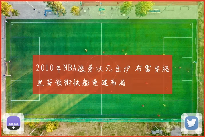 2010年NBA选秀状元出炉 布雷克格里芬领衔快船重建布局