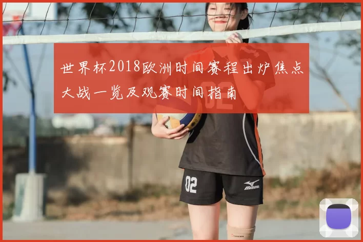 世界杯2018欧洲时间赛程出炉焦点大战一览及观赛时间指南