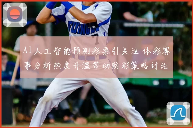 AI人工智能预测彩票引关注 体彩赛事分析热度升温带动购彩策略讨论