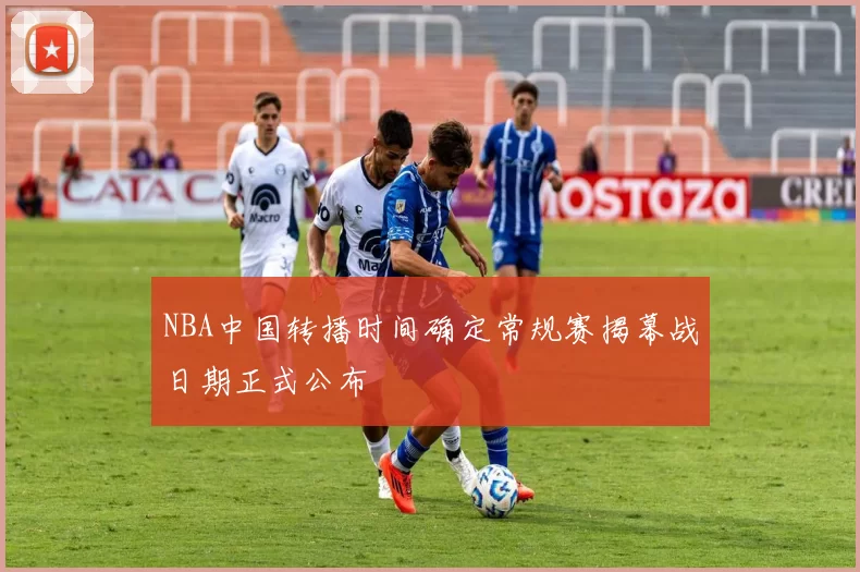 NBA中国转播时间确定常规赛揭幕战日期正式公布