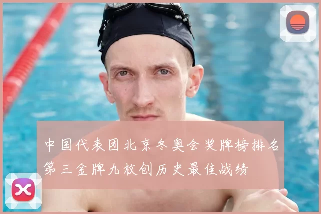 中国代表团北京冬奥会奖牌榜排名第三金牌九枚创历史最佳战绩