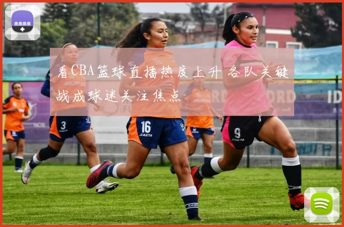 看CBA篮球直播热度上升 各队关键战成球迷关注焦点