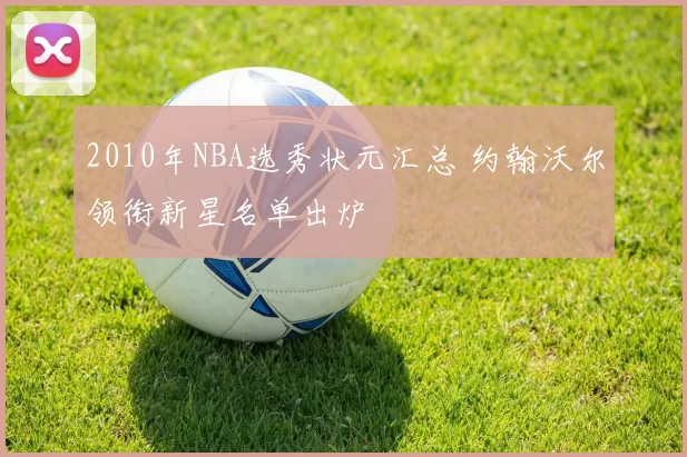 2010年NBA选秀状元汇总 约翰沃尔领衔新星名单出炉