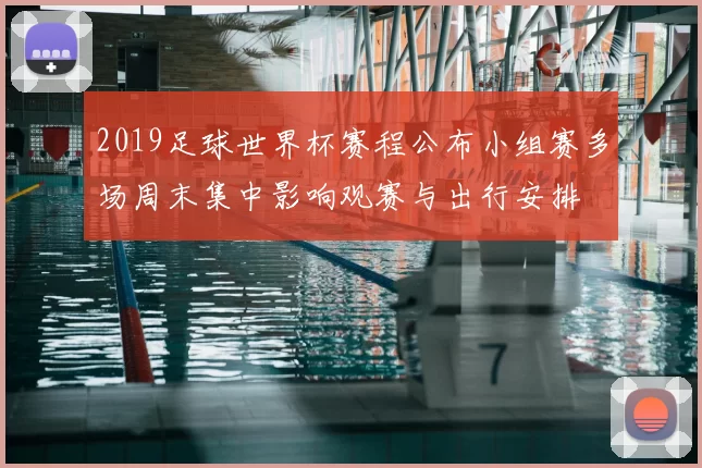 2019足球世界杯赛程公布小组赛多场周末集中影响观赛与出行安排