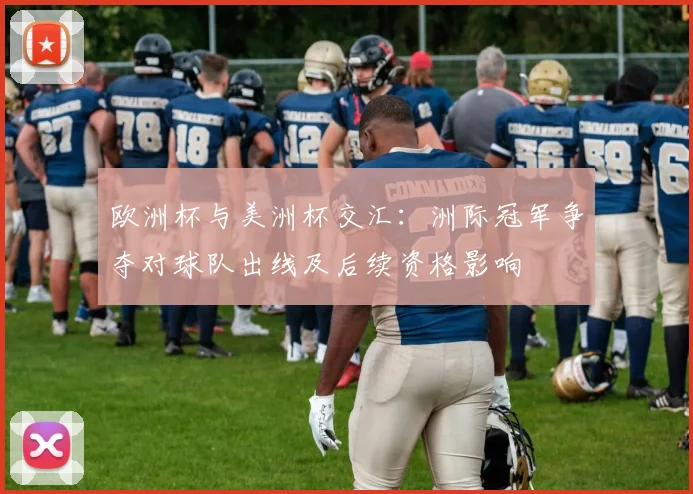 欧洲杯与美洲杯交汇：洲际冠军争夺对球队出线及后续资格影响