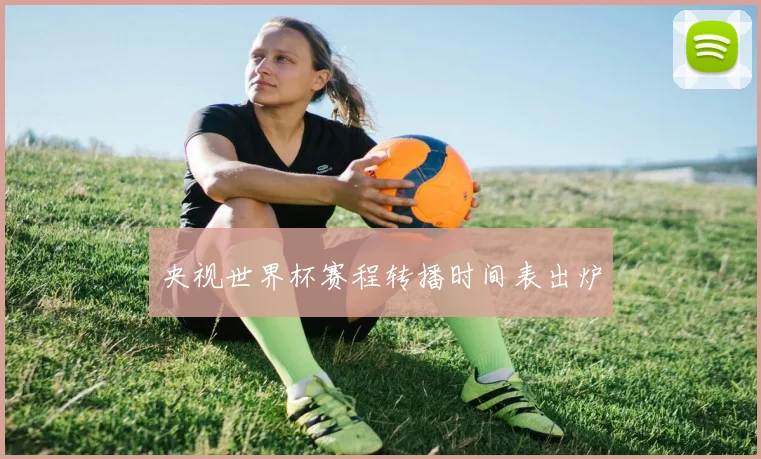 央视世界杯赛程转播时间表出炉