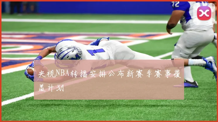 央视NBA转播安排公布新赛季赛事覆盖计划