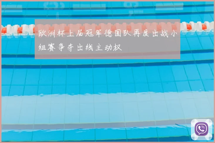 欧洲杯上届冠军德国队再度出战小组赛争夺出线主动权