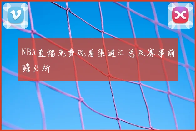 NBA直播免费观看渠道汇总及赛事前瞻分析